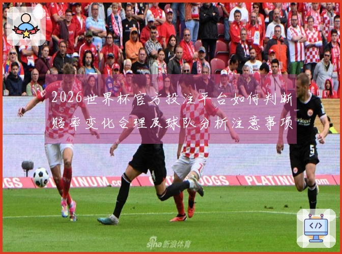2026世界杯官方投注平台如何判断赔率变化合理及球队分析注意事项