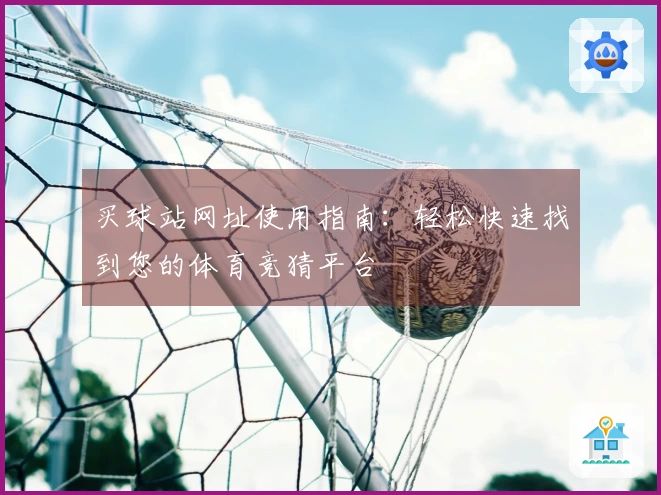 买球站网址使用指南：轻松快速找到您的体育竞猜平台