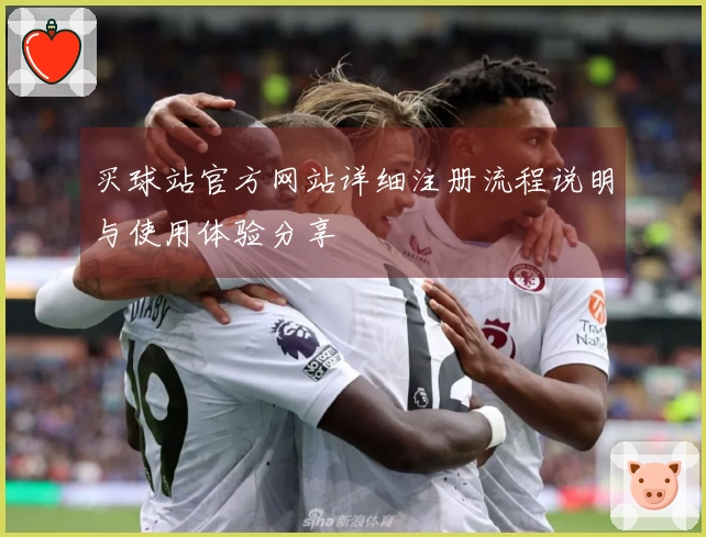 买球站官方网站详细注册流程说明与使用体验分享