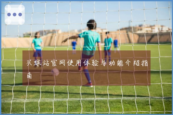 买球站官网使用体验与功能介绍指南