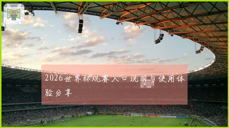 2026世界杯观赛入口说明与使用体验分享