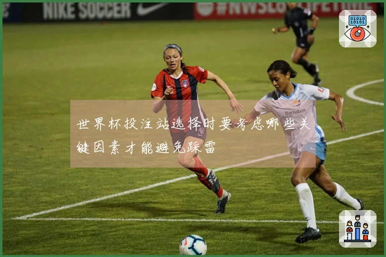 世界杯投注站选择时要考虑哪些关键因素才能避免踩雷
