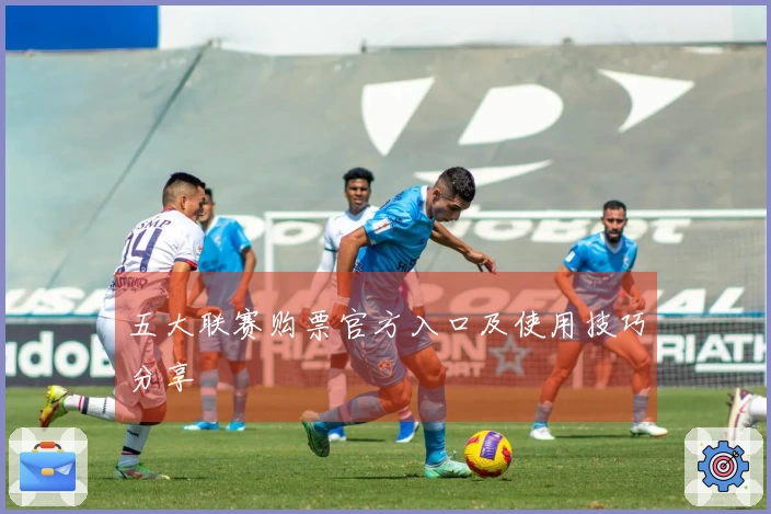 五大联赛购票官方入口及使用技巧分享